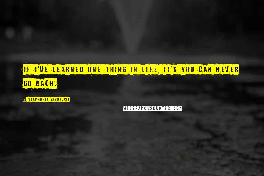 Stephanie Zimbalist Quotes: If I've learned one thing in life, it's you can never go back.