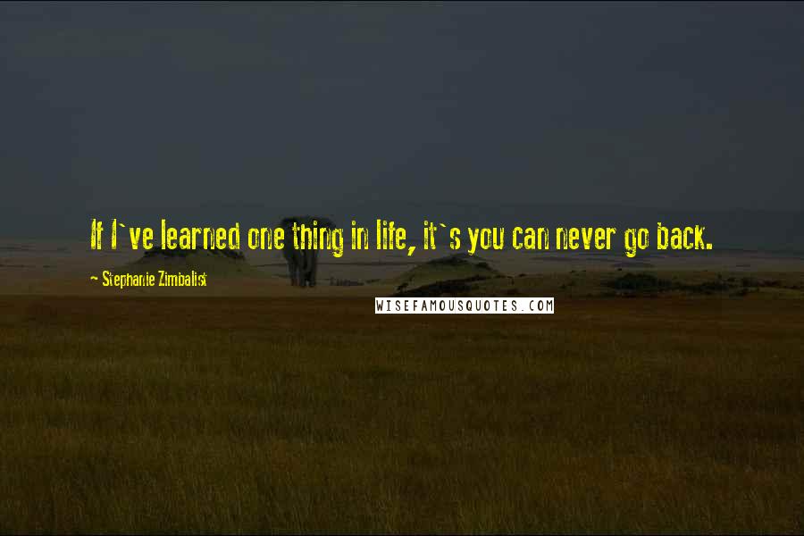 Stephanie Zimbalist Quotes: If I've learned one thing in life, it's you can never go back.