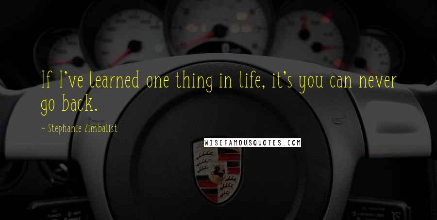 Stephanie Zimbalist Quotes: If I've learned one thing in life, it's you can never go back.