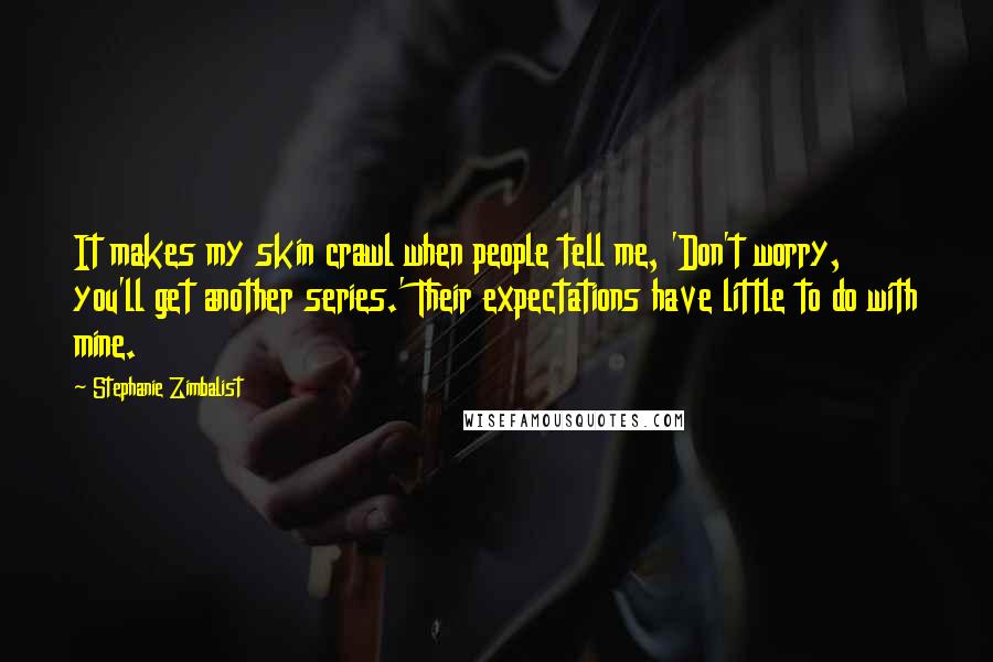 Stephanie Zimbalist Quotes: It makes my skin crawl when people tell me, 'Don't worry, you'll get another series.' Their expectations have little to do with mine.