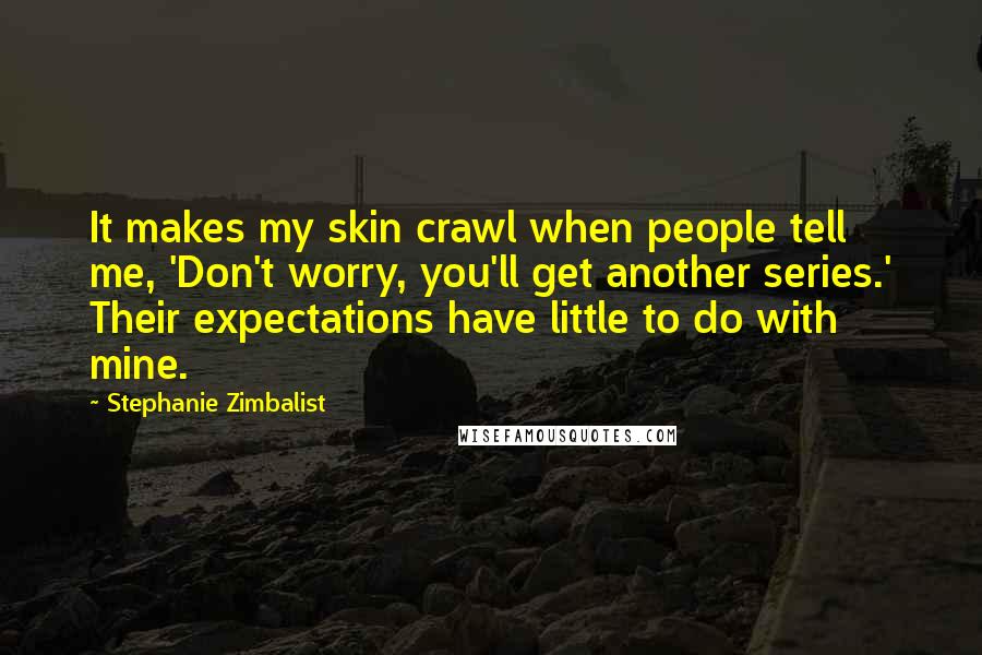 Stephanie Zimbalist Quotes: It makes my skin crawl when people tell me, 'Don't worry, you'll get another series.' Their expectations have little to do with mine.