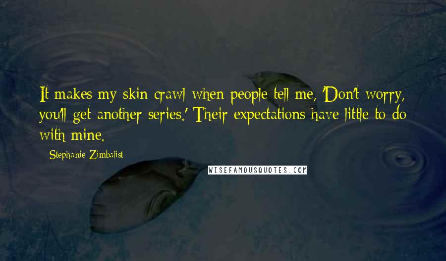 Stephanie Zimbalist Quotes: It makes my skin crawl when people tell me, 'Don't worry, you'll get another series.' Their expectations have little to do with mine.