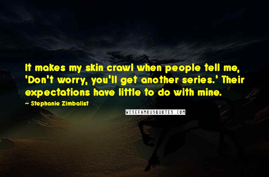 Stephanie Zimbalist Quotes: It makes my skin crawl when people tell me, 'Don't worry, you'll get another series.' Their expectations have little to do with mine.