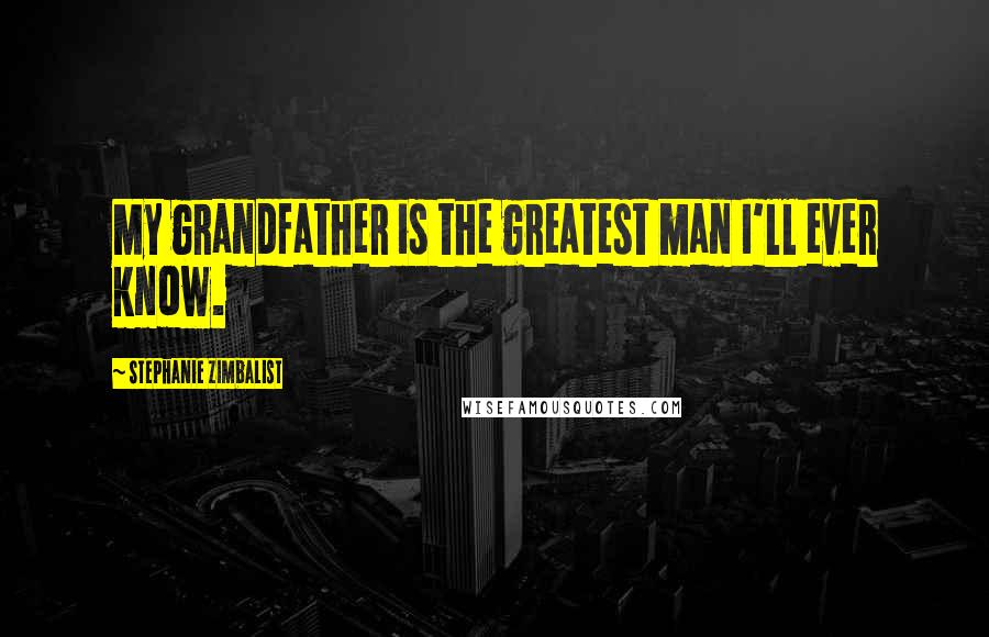 Stephanie Zimbalist Quotes: My grandfather is the greatest man I'll ever know.