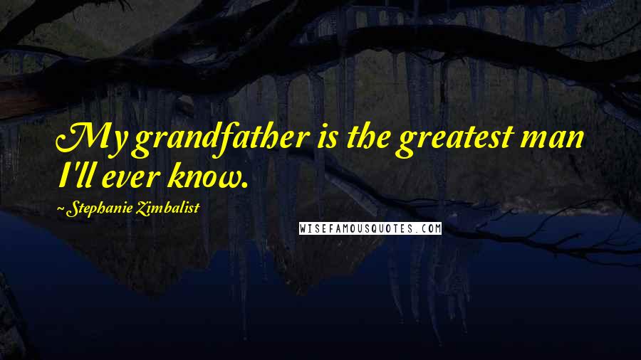 Stephanie Zimbalist Quotes: My grandfather is the greatest man I'll ever know.