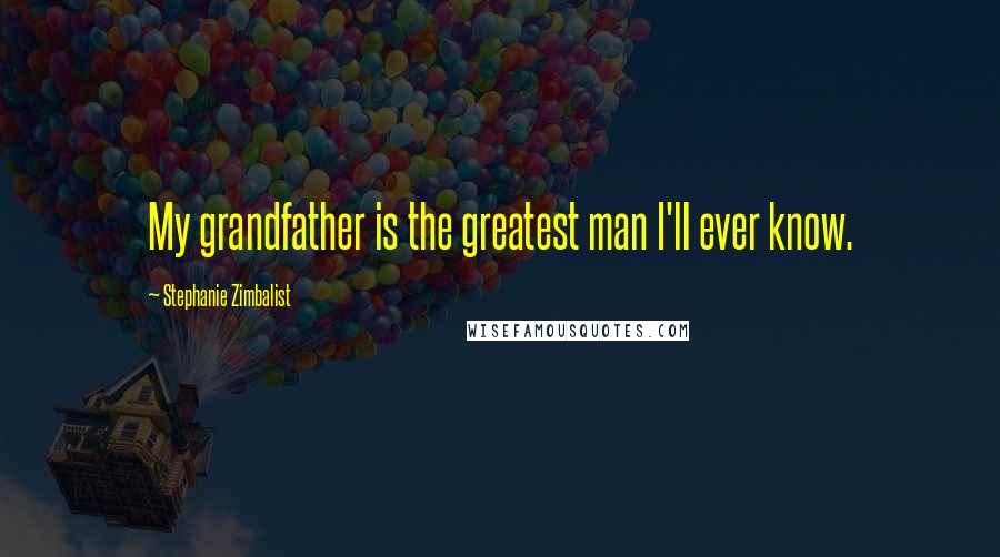 Stephanie Zimbalist Quotes: My grandfather is the greatest man I'll ever know.