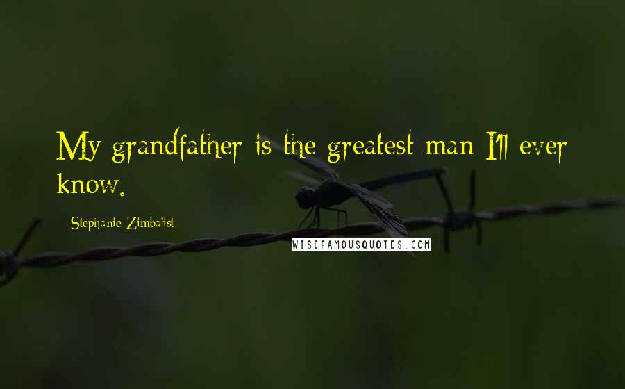 Stephanie Zimbalist Quotes: My grandfather is the greatest man I'll ever know.