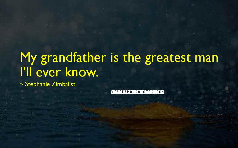 Stephanie Zimbalist Quotes: My grandfather is the greatest man I'll ever know.