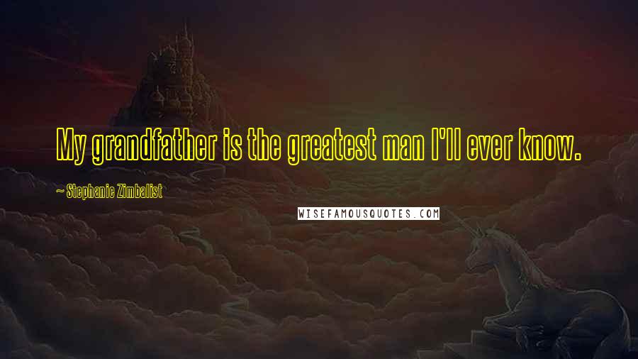 Stephanie Zimbalist Quotes: My grandfather is the greatest man I'll ever know.