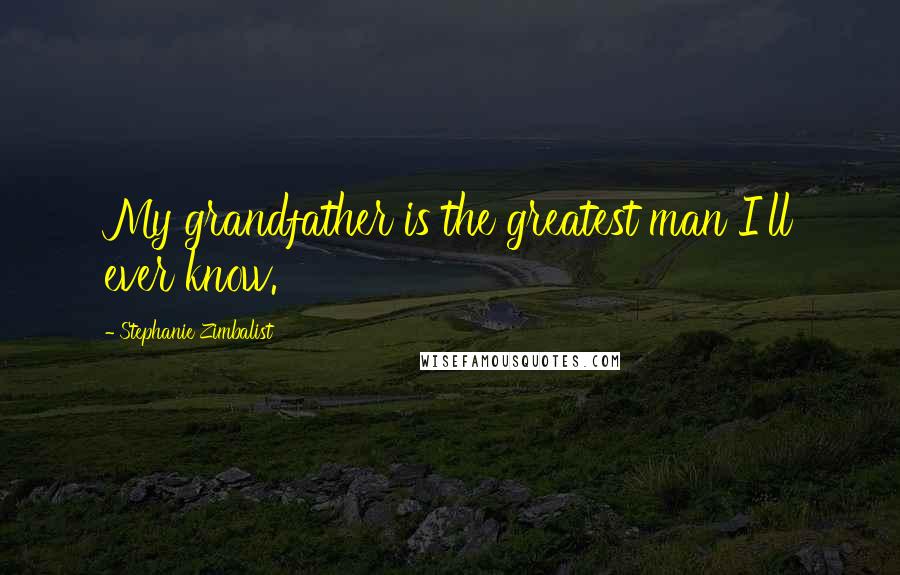 Stephanie Zimbalist Quotes: My grandfather is the greatest man I'll ever know.