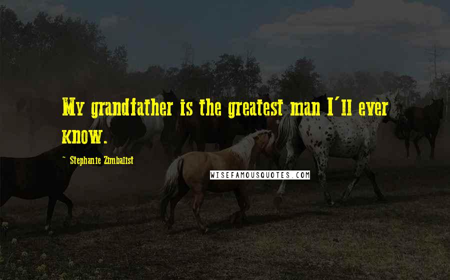 Stephanie Zimbalist Quotes: My grandfather is the greatest man I'll ever know.