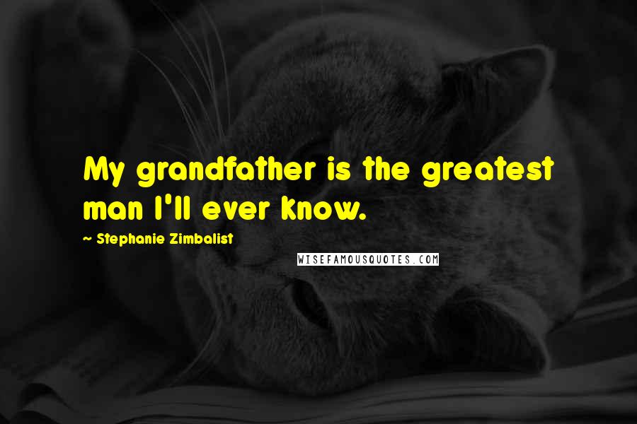 Stephanie Zimbalist Quotes: My grandfather is the greatest man I'll ever know.