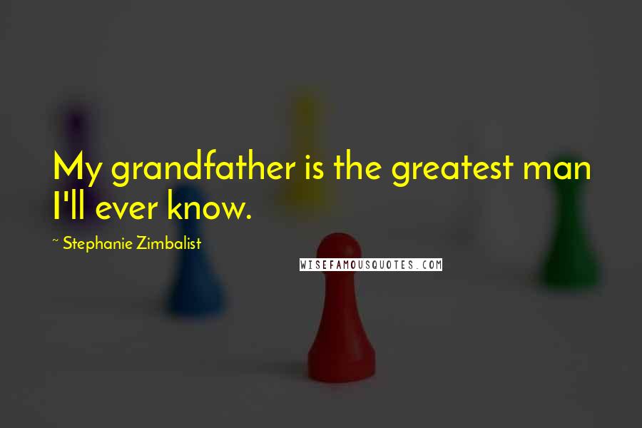 Stephanie Zimbalist Quotes: My grandfather is the greatest man I'll ever know.
