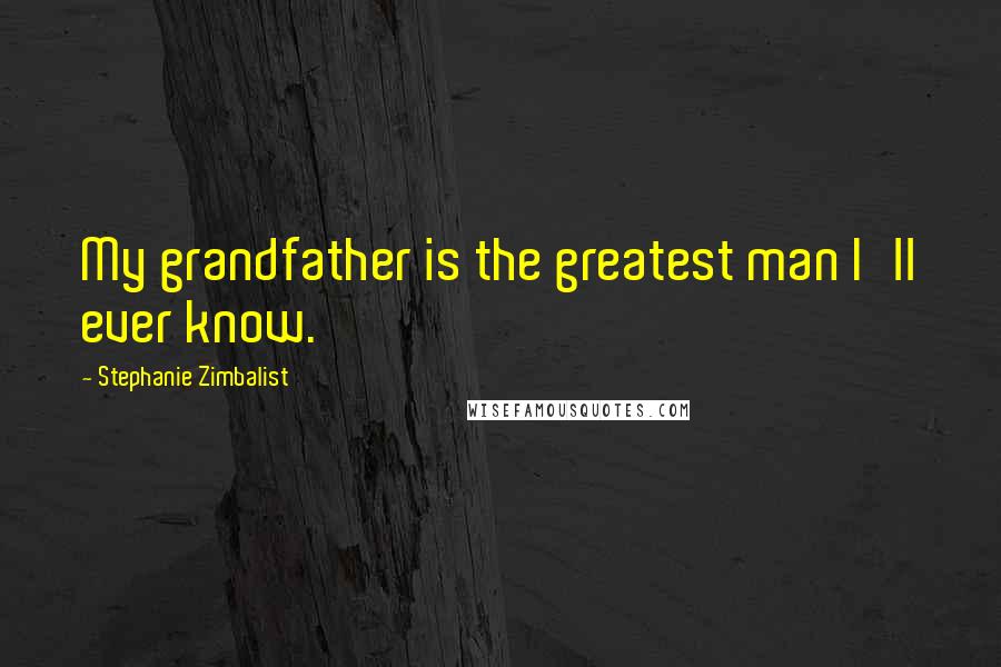 Stephanie Zimbalist Quotes: My grandfather is the greatest man I'll ever know.