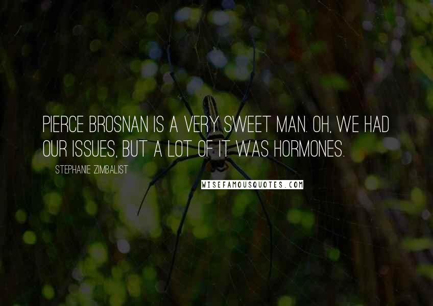 Stephanie Zimbalist Quotes: Pierce Brosnan is a very sweet man. Oh, we had our issues, but a lot of it was hormones.