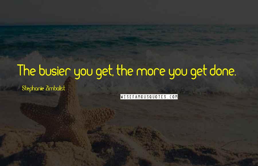Stephanie Zimbalist Quotes: The busier you get, the more you get done.