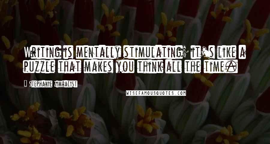 Stephanie Zimbalist Quotes: Writing is mentally stimulating; it's like a puzzle that makes you think all the time.