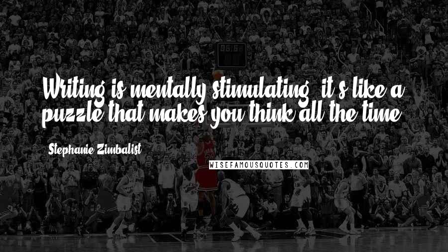 Stephanie Zimbalist Quotes: Writing is mentally stimulating; it's like a puzzle that makes you think all the time.