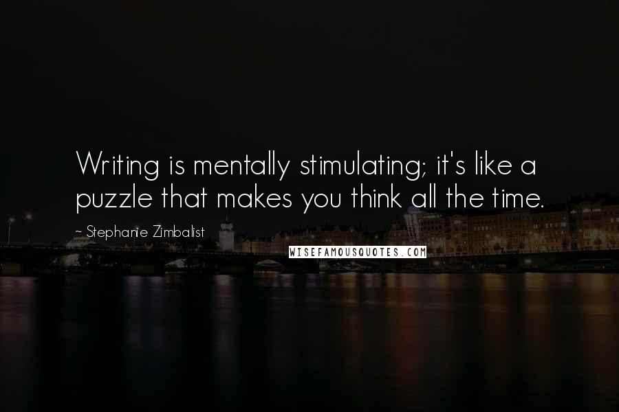 Stephanie Zimbalist Quotes: Writing is mentally stimulating; it's like a puzzle that makes you think all the time.