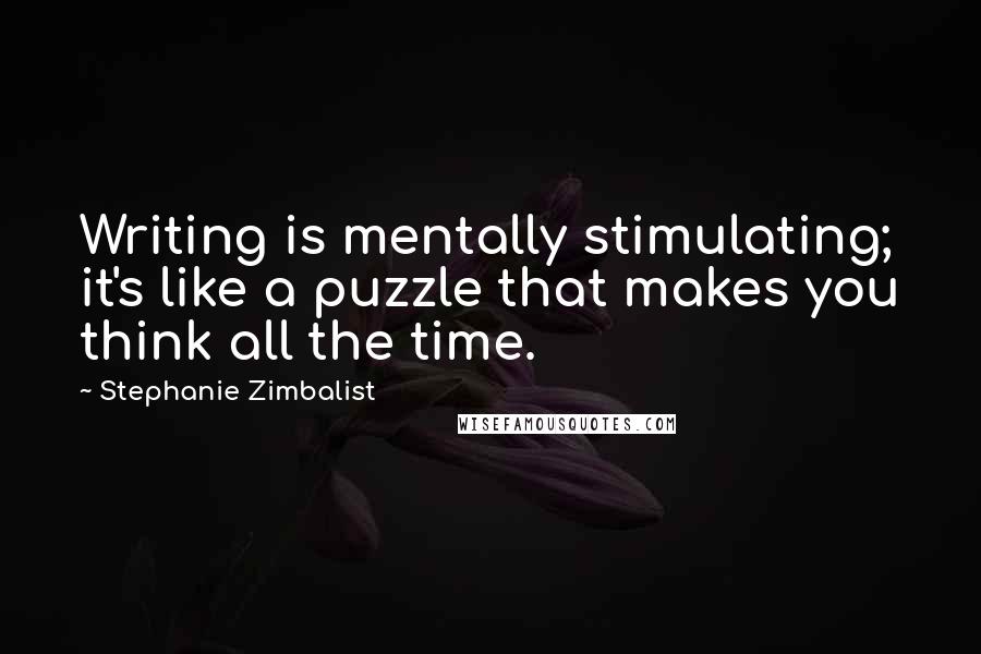 Stephanie Zimbalist Quotes: Writing is mentally stimulating; it's like a puzzle that makes you think all the time.