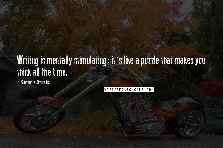 Stephanie Zimbalist Quotes: Writing is mentally stimulating; it's like a puzzle that makes you think all the time.