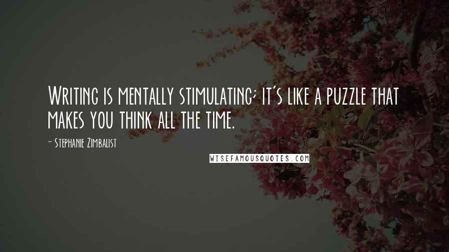 Stephanie Zimbalist Quotes: Writing is mentally stimulating; it's like a puzzle that makes you think all the time.