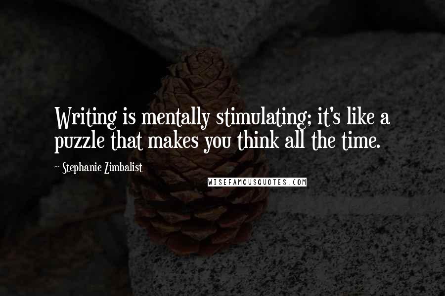 Stephanie Zimbalist Quotes: Writing is mentally stimulating; it's like a puzzle that makes you think all the time.