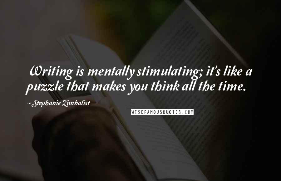 Stephanie Zimbalist Quotes: Writing is mentally stimulating; it's like a puzzle that makes you think all the time.