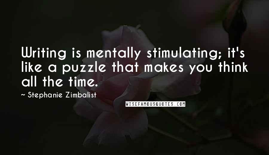 Stephanie Zimbalist Quotes: Writing is mentally stimulating; it's like a puzzle that makes you think all the time.