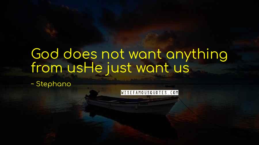 Stephano Quotes: God does not want anything from usHe just want us