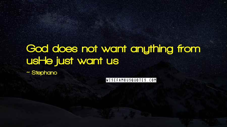 Stephano Quotes: God does not want anything from usHe just want us