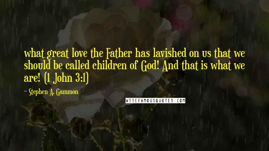 Stephen A. Gammon Quotes: what great love the Father has lavished on us that we should be called children of God! And that is what we are! (1 John 3:1)