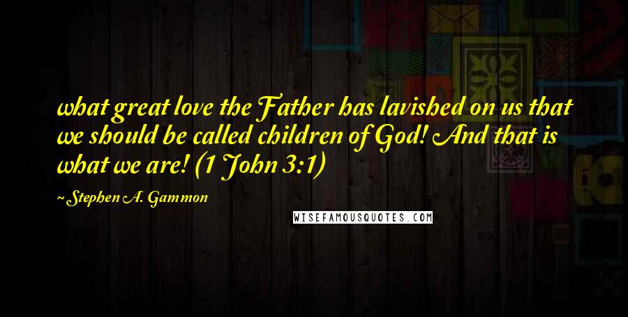 Stephen A. Gammon Quotes: what great love the Father has lavished on us that we should be called children of God! And that is what we are! (1 John 3:1)