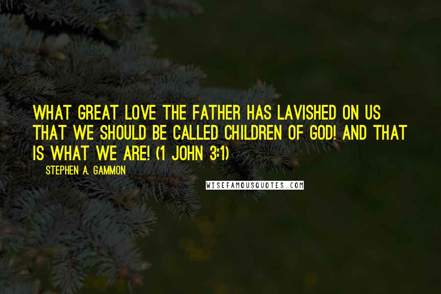 Stephen A. Gammon Quotes: what great love the Father has lavished on us that we should be called children of God! And that is what we are! (1 John 3:1)