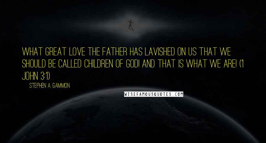 Stephen A. Gammon Quotes: what great love the Father has lavished on us that we should be called children of God! And that is what we are! (1 John 3:1)