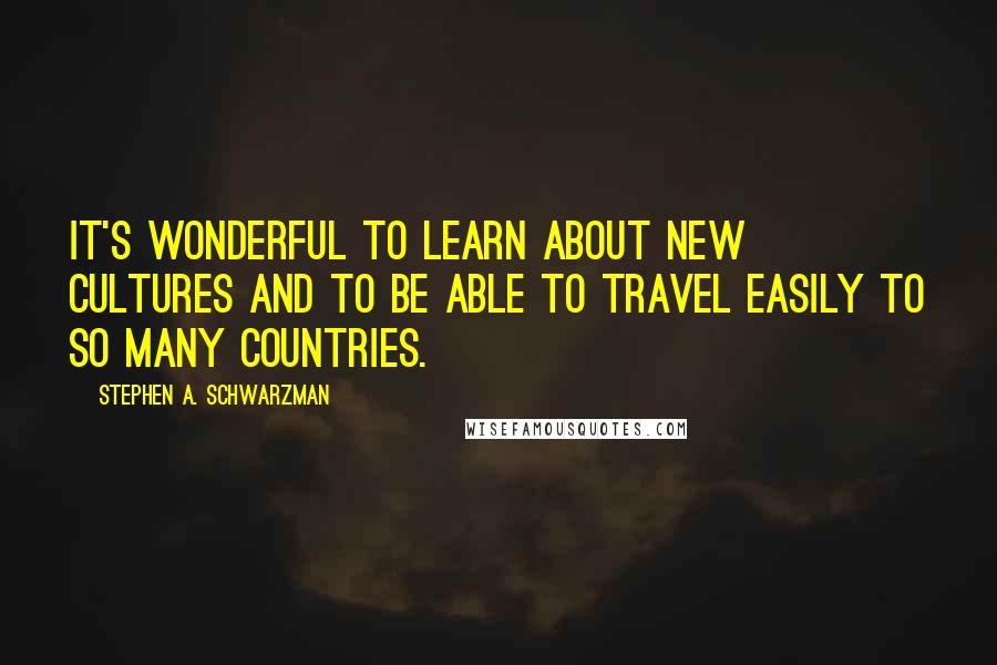 Stephen A. Schwarzman Quotes: It's wonderful to learn about new cultures and to be able to travel easily to so many countries.