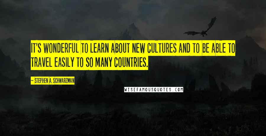 Stephen A. Schwarzman Quotes: It's wonderful to learn about new cultures and to be able to travel easily to so many countries.