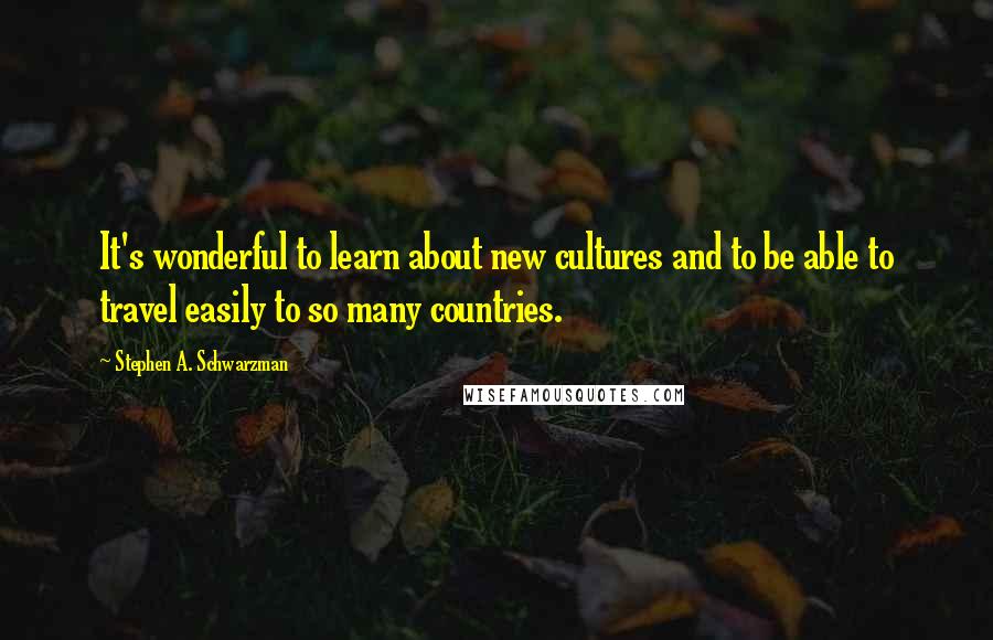 Stephen A. Schwarzman Quotes: It's wonderful to learn about new cultures and to be able to travel easily to so many countries.