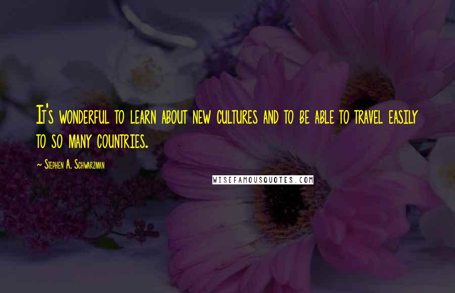 Stephen A. Schwarzman Quotes: It's wonderful to learn about new cultures and to be able to travel easily to so many countries.