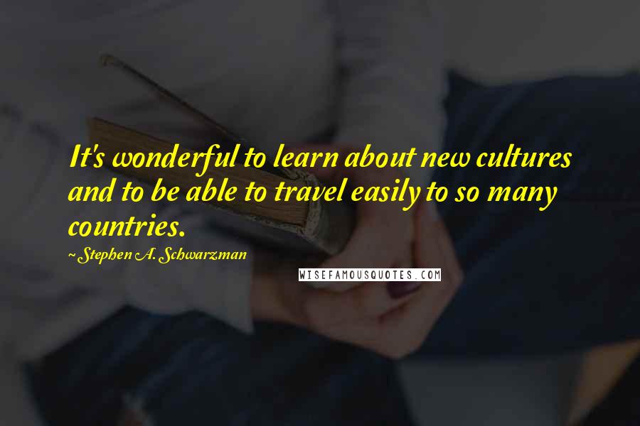 Stephen A. Schwarzman Quotes: It's wonderful to learn about new cultures and to be able to travel easily to so many countries.