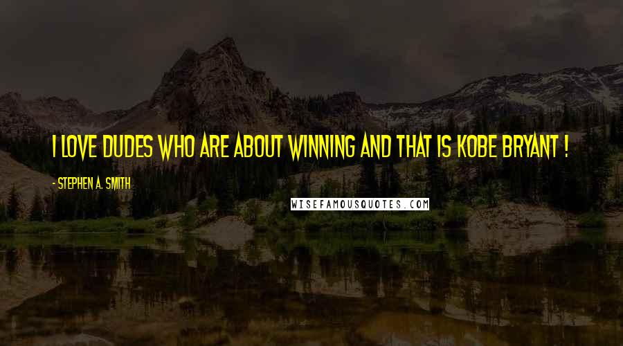 Stephen A. Smith Quotes: I love dudes who are about winning and that is Kobe Bryant !