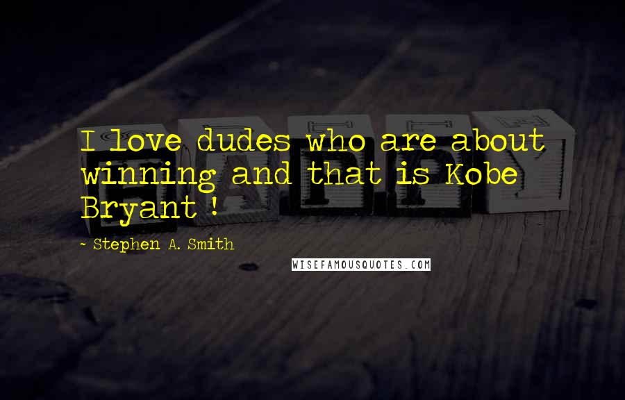 Stephen A. Smith Quotes: I love dudes who are about winning and that is Kobe Bryant !