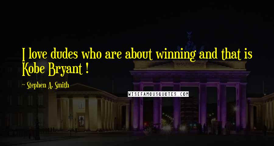 Stephen A. Smith Quotes: I love dudes who are about winning and that is Kobe Bryant !