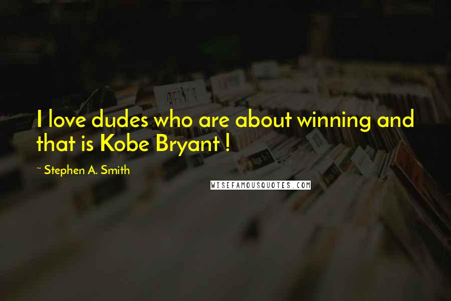 Stephen A. Smith Quotes: I love dudes who are about winning and that is Kobe Bryant !