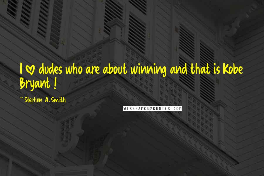 Stephen A. Smith Quotes: I love dudes who are about winning and that is Kobe Bryant !