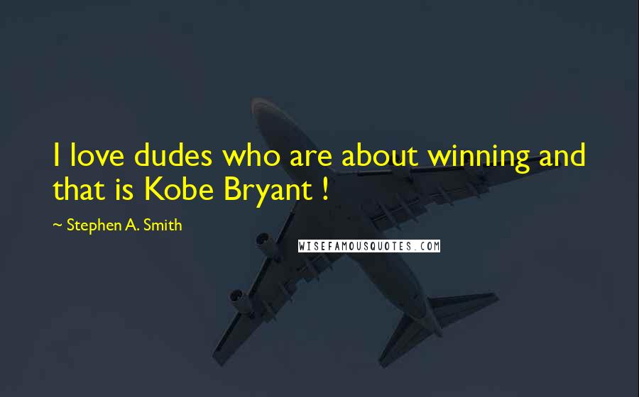 Stephen A. Smith Quotes: I love dudes who are about winning and that is Kobe Bryant !