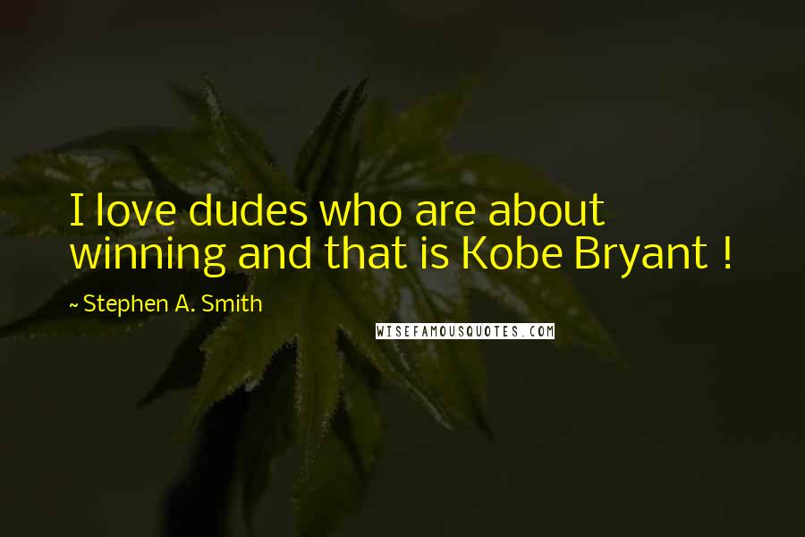 Stephen A. Smith Quotes: I love dudes who are about winning and that is Kobe Bryant !