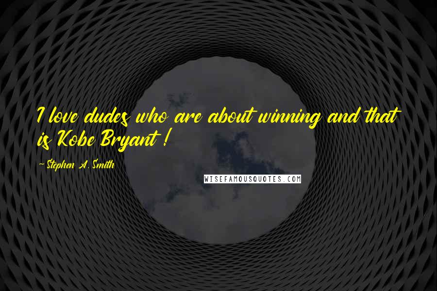 Stephen A. Smith Quotes: I love dudes who are about winning and that is Kobe Bryant !