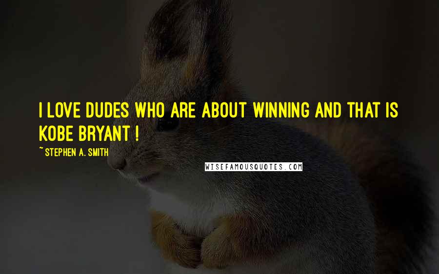 Stephen A. Smith Quotes: I love dudes who are about winning and that is Kobe Bryant !