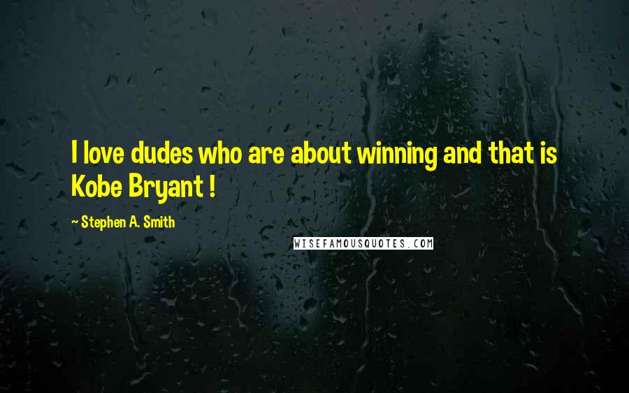 Stephen A. Smith Quotes: I love dudes who are about winning and that is Kobe Bryant !